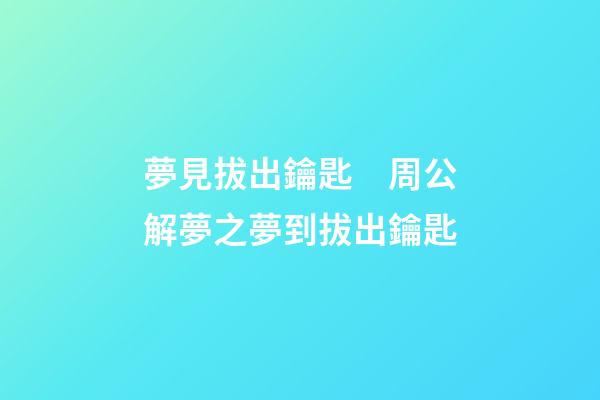 夢見拔出鑰匙　周公解夢之夢到拔出鑰匙